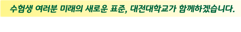 수험생 여러분 미래의 새로운 표준, 대전대학교가 함께하겠습니다. 혜화인재전형: 2025. 11.08.(토)~ 11.09.(일)까지