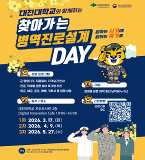 대전대학교와 함께하는 찾아가는 병역진로설계 DAY 
원하는 시기에 원하는 특기로 
상담 프로그램 
군 입영시기, 지원절차, 자격요건 안내 
전공, 학과별 관련 분야 특기병 추천 
육군, 해군, 공군, 해병, 카투사 등 입영 상담 
일시 / 장소 
대전대학교 지산도서관 2층 
Digital Innovation Cafe 10:00-16:00 
1차 2026. 3. 17. (화) 
2차 2026. 4. 9. (목) 
3차 2026. 5. 27.(수) 
대상 
입영을 앞둔 재학 중인 남학생 누구나 
신청방법 
신청 QR 코드 : https://docs.google.com/forms/d/e/1FAIpQLSd6JfCcPl4uXFNbPuUA5Zmc-tBBTi2NQ4PQ4UB3exG_O0jRhA/viewform 
문의 : 전화 : 042)250-4247 대전방역진로설계지원센터 (월~금 09:00-18:00, 공휴일 제회)