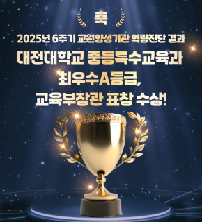 2025년 6주기 교원양성기관 역량진단 결과 
대전대학교 중등특수교육과 A등급, 교육부장관 표창 수상