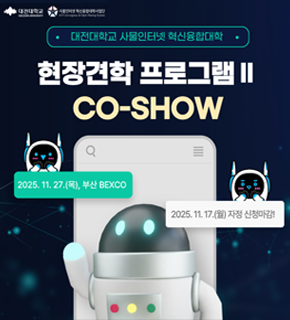 대전대학교 사물인터넷 혁신융합대학 
현장견학 프로그램2 CO-SHOW 
2025.11.27.(목), 부산 BEXCO 
2025.11.17.(월) 자정 신청마감!