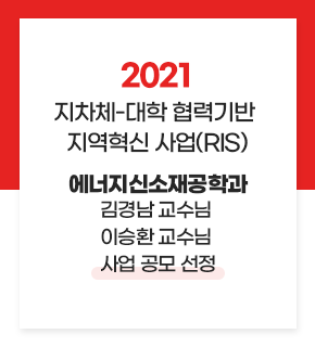 2021 지자체-대학 협력기반 지역혁신 사업(RIS)
에너지신소재공학과 
김경남 교수님
이승환 교수님
사업 공모 선정