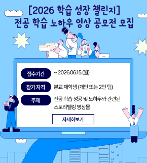 [2026 학습 성장 챌린지] 전공 학습 노하우 영상 공모전 모집 
접수기간 : ~ 2026. 06. 15.(월) 
참가자격 : 본교 재학생 (개인 또는 2인 팀) 
주제 : 전공 학습 성공 및 노하우와 관련된 스토리텔링 영상물 
자세히보기