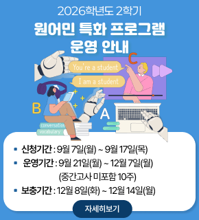 2026학년도 2학기 원어민 특화 프로그램 운영 안내 신청기간 9월 7일(월) ~ 9월 17일(목) 운영기간 9월 21일(월) ~ 12월 7일(월) (중간고사 미포함 10주) 보충기간 12월 8일(화) ~ 12월 14일(월) 자세히보기 