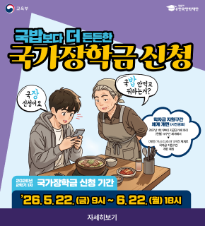 국밥보다 더 든든한 국가장학금 신청 
국밥 안먹고 귀하는겨? 
국장 신청이요 
학자금 지원 구간 체계 개편 (사전공표) 
2027년 1학기부터 지급단가에 따라 (현행) 10구간 체계에서 > (개편) 가,나,다,라 5구간 체계로 학자금 지원구간 개편 예정
2026학번 2학기 1차 국가장학금 신청 기간 : 26. 5. 22.(금) ~ 6. 22.(월) 18시
자세히보기