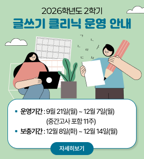 2026학년도 2학기 글쓰기 클리닉 운영 안내 운영기간 9월 21일(월) ~ 12월 7일(월) (중간고사 포함 11주) 보충기간 12월 8일(화) ~ 12월 14일(월) 자세히보기 
