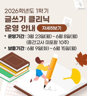2026학년도 1학기 글쓰기 클리닉 운영 안내 자세히보기 
운영기간 : 3월 23일(월)~6월 8일(월) (중간고사 미포함 10주) 
보충기간 : 6월 9일(화)~6월 15일(월)
