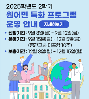 2025학년도 2학기 원어민 특화 프로그램 운영 안내 
자세히보기 
신청기간 : 9월 8일(월)~9월 12일(금) 
운영기간 : 9월 15일(월)~ 12월 5일(금) (중간고사 미포함 10주) 
보충기간 : 12월 8일(월)~ 12월 15일(월)
