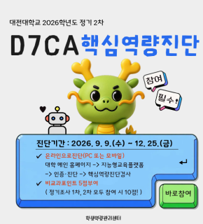 대전대학교 2026학년도 정기 2차 
D7CA핵심역량진단 
참여 필수! 
진단기간 : 2026. 9. 9.(수) ~ 12. 25.(금) 
온라인으로진단(PC 또는 모바일) 대학 메인 홈페이지 -> 지능형교육플랫폼 -> 인증·진단 -> 핵심역량진단검사 
비교과포인트 5점부여 ( 정기조사 1차, 2차 모두 참여 시 10점! ) 
바로참여 
학생역량관리센터
