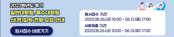 2023학년도 후기 일반대학원, 특수대학원 신(편)입학 전형 모집 안내